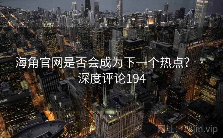 海角官网是否会成为下一个热点？ · 深度评论194