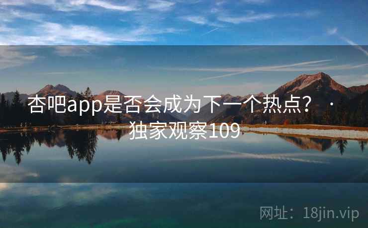 杏吧app是否会成为下一个热点？ · 独家观察109