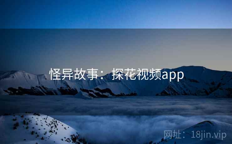 怪异故事：探花视频app