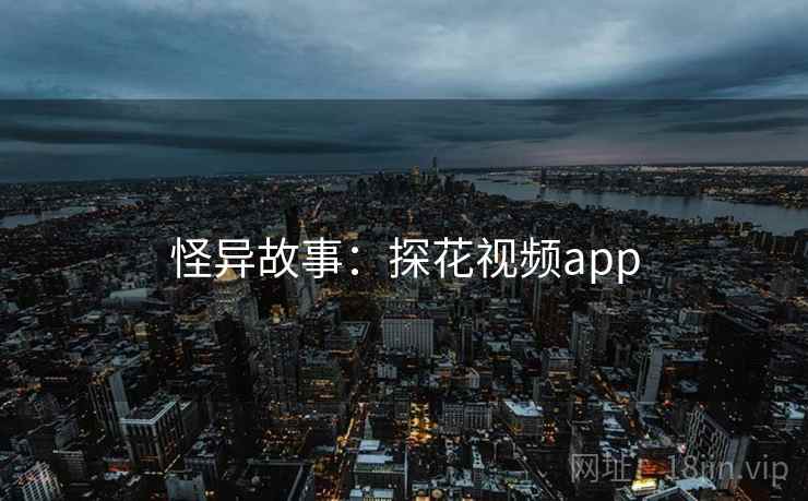 怪异故事：探花视频app