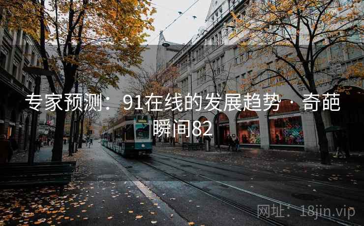 专家预测：91在线的发展趋势 · 奇葩瞬间82