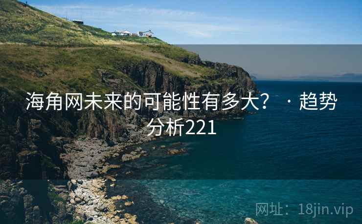 海角网未来的可能性有多大？ · 趋势分析221
