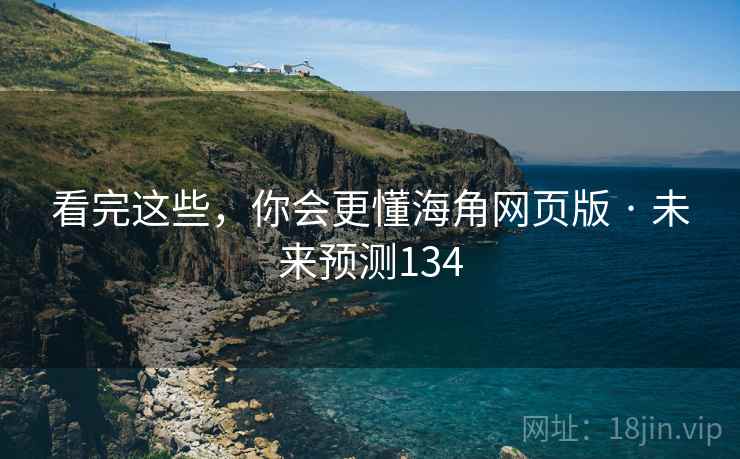 看完这些，你会更懂海角网页版 · 未来预测134  第1张