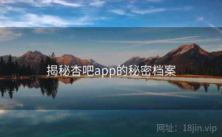 揭秘杏吧app的秘密档案