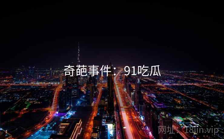 奇葩事件：91吃瓜