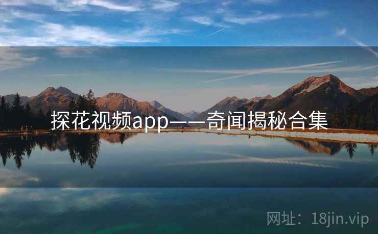 探花视频app——奇闻揭秘合集