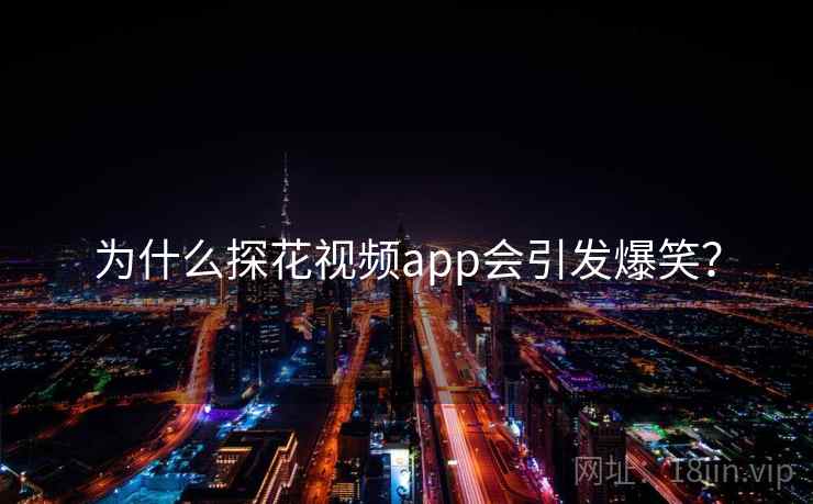 为什么探花视频app会引发爆笑？