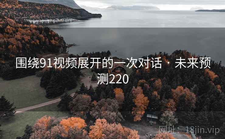 围绕91视频展开的一次对话 · 未来预测220