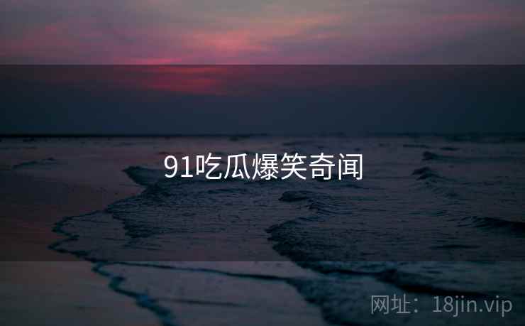 91吃瓜爆笑奇闻