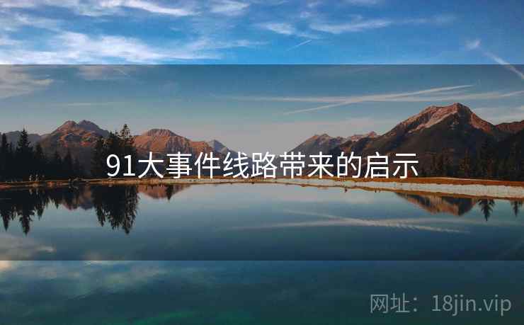91大事件线路带来的启示