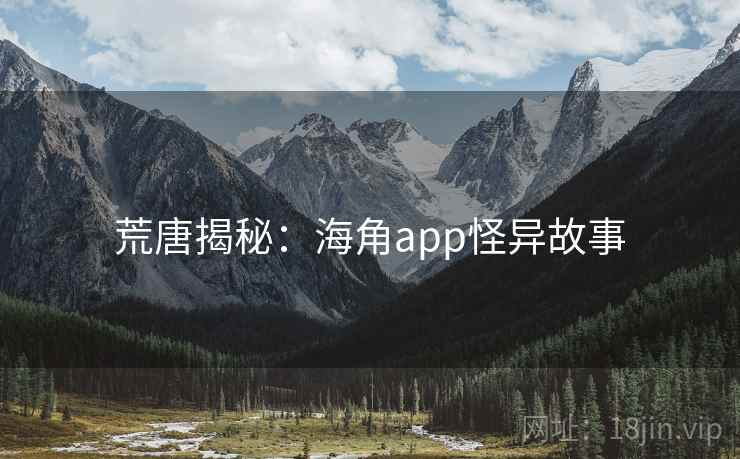 荒唐揭秘：海角app怪异故事