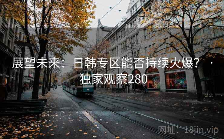 展望未来：日韩专区能否持续火爆？ · 独家观察280