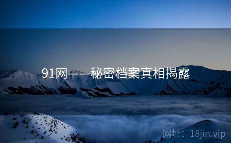 91网——秘密档案真相揭露