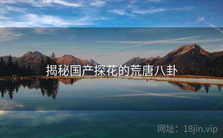 揭秘国产探花的荒唐八卦